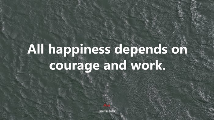 All happiness depends on courage and work. | Honoré de Balzac quote