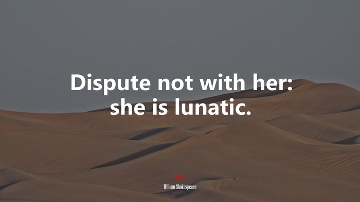 Dispute not with her: she is lunatic. | William Shakespeare quote