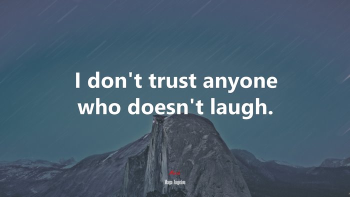 I don’t trust anyone who doesn’t laugh. | Maya Angelou quote