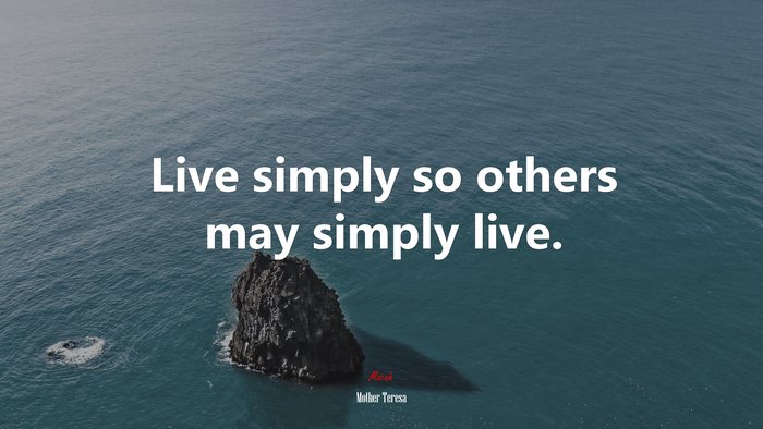 Live simply so others may simply live. | Mother Teresa quote