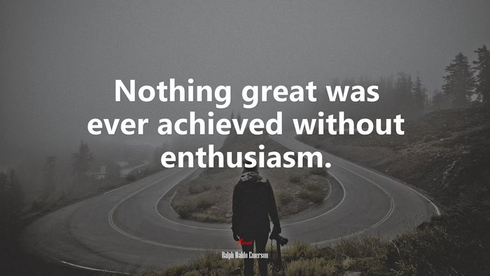 Nothing great was ever achieved without enthusiasm. | Ralph Waldo Emerson quote