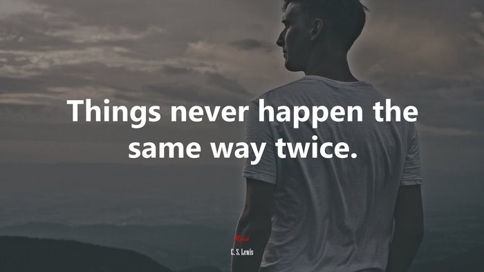 Things never happen the same way twice. | C. S. Lewis quote