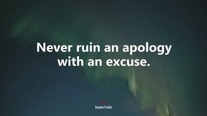 Never ruin an apology with an excuse. | Benjamin Franklin quote