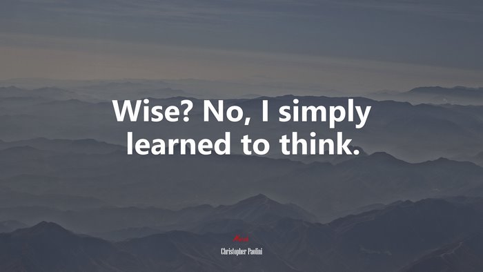 Wise? No, I simply learned to think. | Christopher Paolini quote