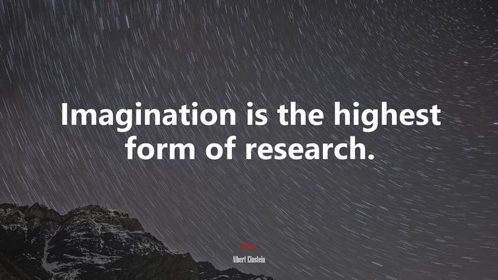 Imagination is the highest form of research. | Albert Einstein quote
