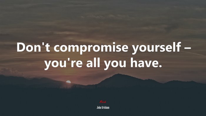 Don’t compromise yourself – you’re all you have. | John Grisham quote