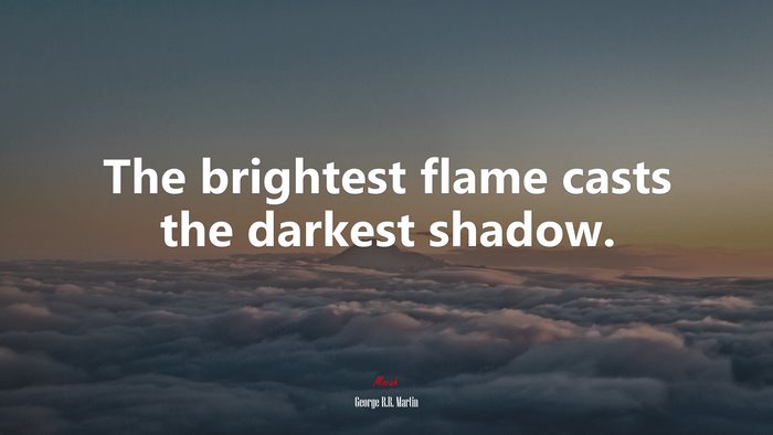 The brightest flame casts the darkest shadow. | George R.R. Martin quote