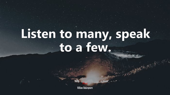 Listen to many, speak to a few. | William Shakespeare quote