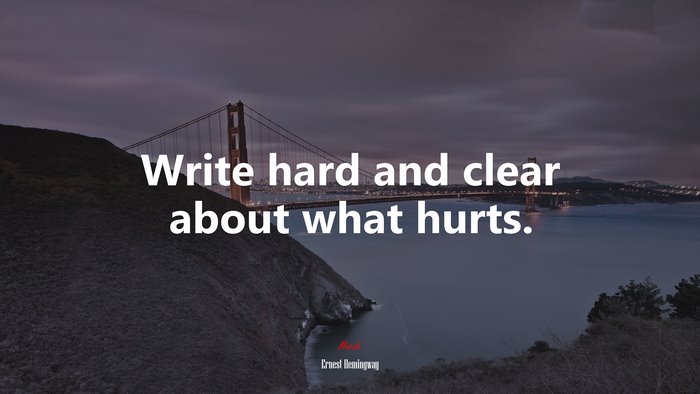 Write hard and clear about what hurts. | Ernest Hemingway quote