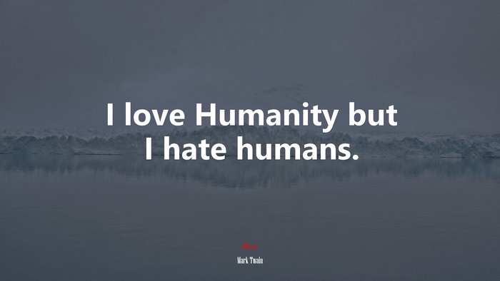 I love Humanity but I hate humans. | Mark Twain quote