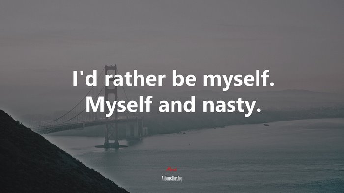 I’d rather be myself. Myself and nasty. | Aldous Huxley quote