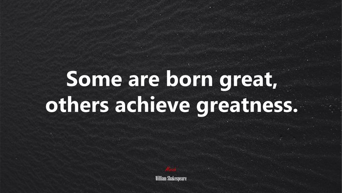 Some are born great, others achieve greatness. | William Shakespeare quote