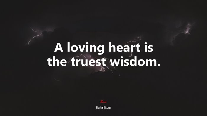A loving heart is the truest wisdom. | Charles Dickens quote
