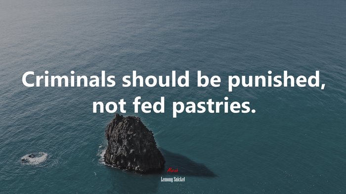 Criminals should be punished, not fed pastries. | Lemony Snicket quote