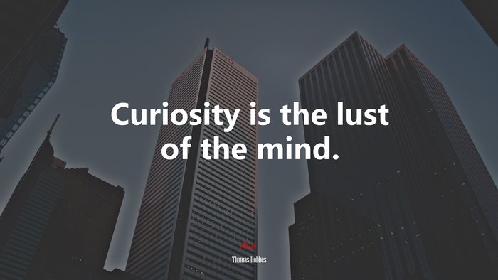 Curiosity is the lust of the mind. | Thomas Hobbes quote