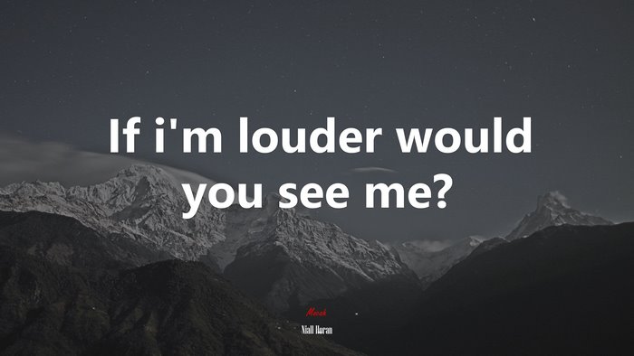 If i’m louder would you see me? | Niall Horan quote