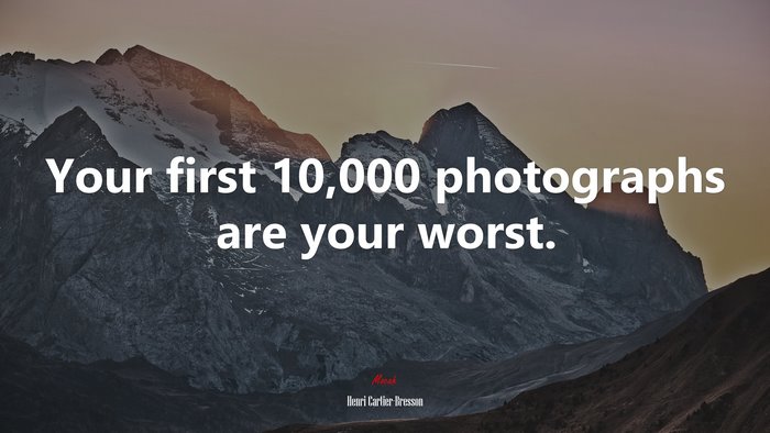 Your first 10,000 photographs are your worst. | Henri Cartier-Bresson quote