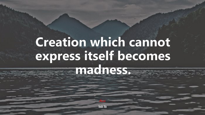 Creation which cannot express itself becomes madness. | Anaïs Nin quote