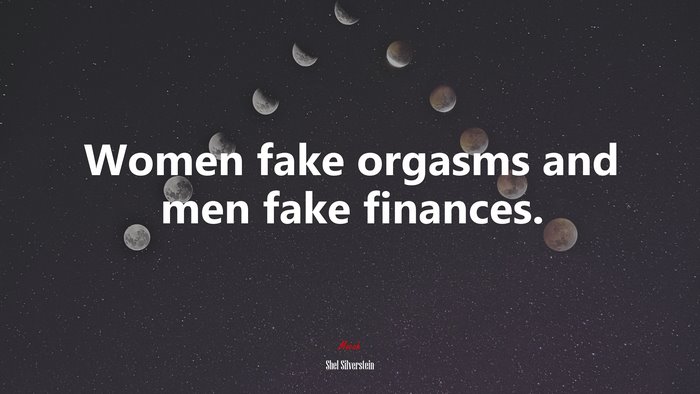 Women fake orgasms and men fake finances. | Shel Silverstein quote