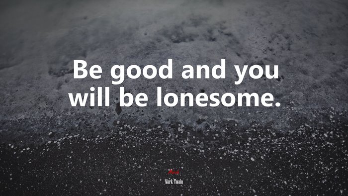 Be good and you will be lonesome. | Mark Twain quote