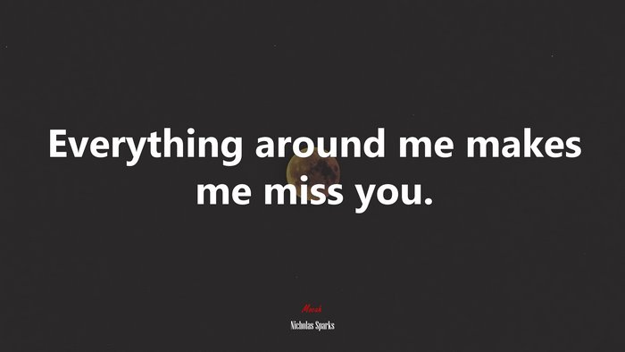 Everything around me makes me miss you. | Nicholas Sparks quote