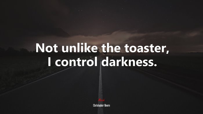 Not unlike the toaster, I control darkness. | Christopher Moore quote