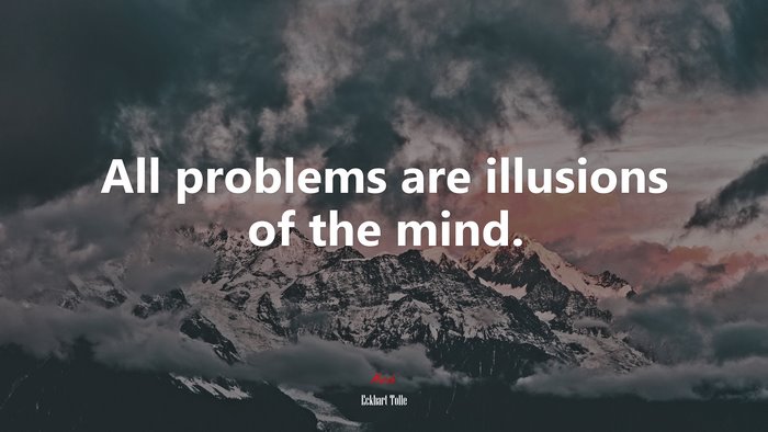 All problems are illusions of the mind. | Eckhart Tolle quote