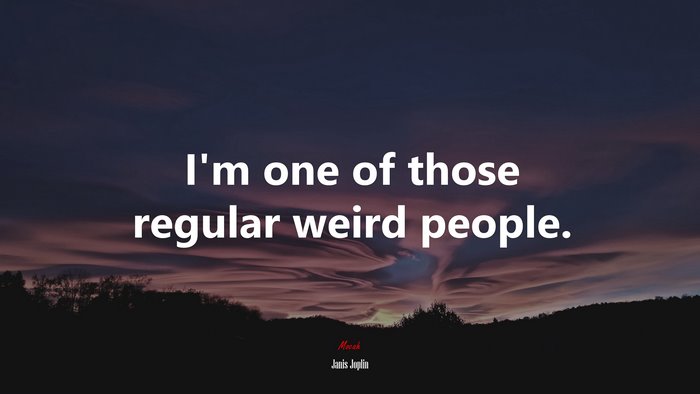 I’m one of those regular weird people. | Janis Joplin quote
