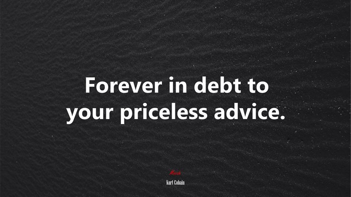 Forever in debt to your priceless advice. | Kurt Cobain quote