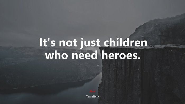It’s not just children who need heroes. | Tamora Pierce quote