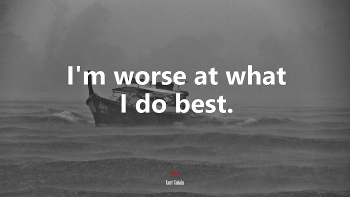 I’m worse at what I do best. | Kurt Cobain quote