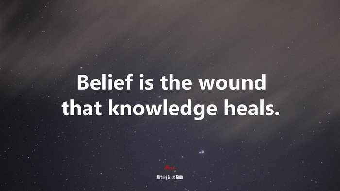 Belief is the wound that knowledge heals. | Ursula K. Le Guin quote
