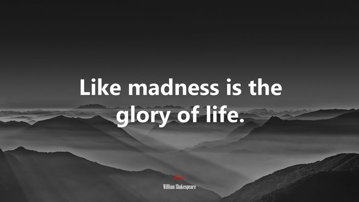 Like madness is the glory of life. | William Shakespeare quote