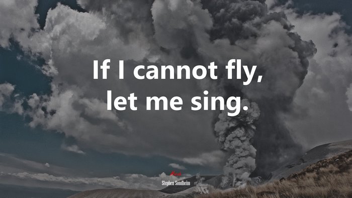 If I cannot fly, let me sing. | Stephen Sondheim quote