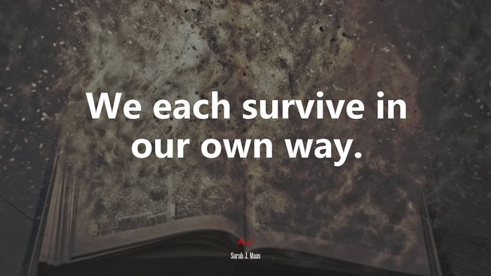 We each survive in our own way. | Sarah J. Maas quote