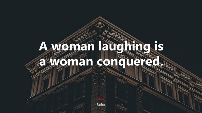 A woman laughing is a woman conquered. | Napoleon quote