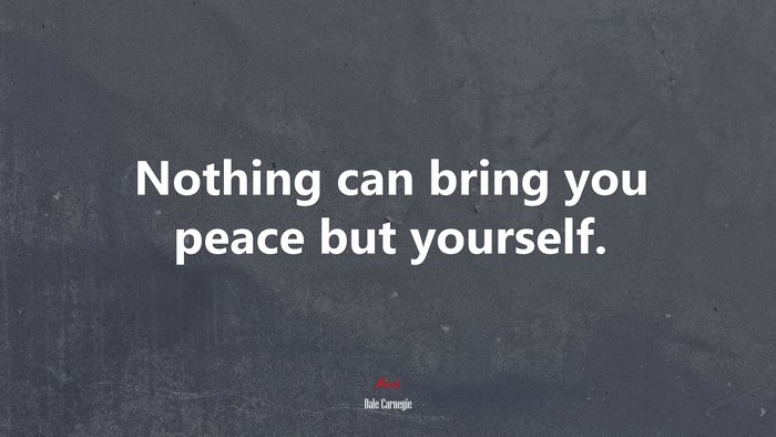 Nothing can bring you peace but yourself. | Dale Carnegie quote