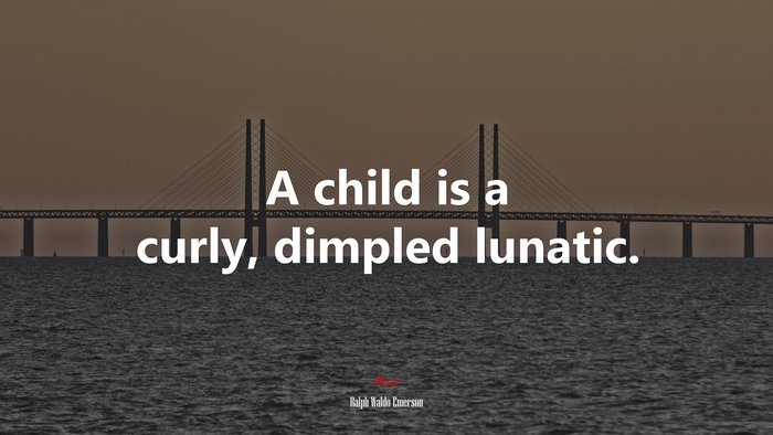A child is a curly, dimpled lunatic. | Ralph Waldo Emerson quote