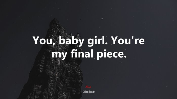 You, baby girl. You’re my final piece. | Colleen Hoover quote