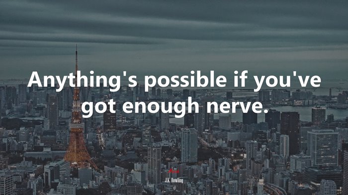 Anything’s possible if you’ve got enough nerve. | J.K. Rowling quote