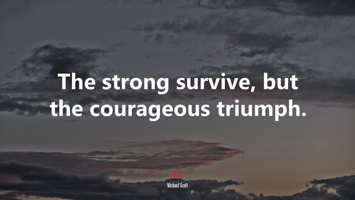 The strong survive, but the courageous triumph. | Michael Scott quote
