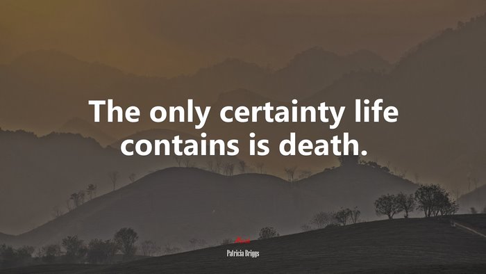 The only certainty life contains is death. | Patricia Briggs quote