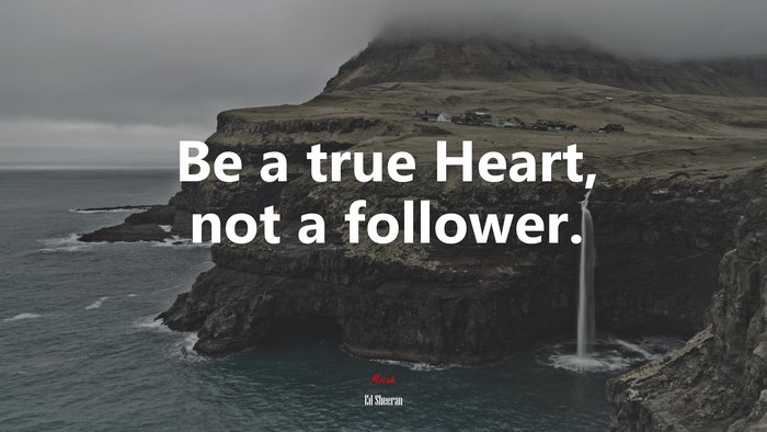 Be a true Heart, not a follower. | Ed Sheeran quote