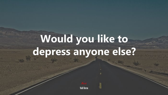 Would you like to depress anyone else? | Niall Horan quote