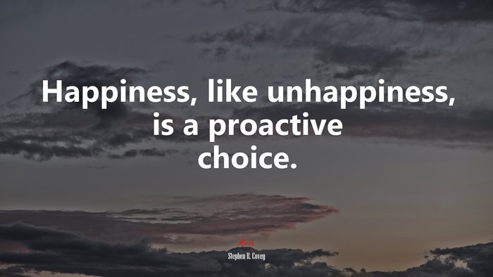 Happiness, like unhappiness, is a proactive choice. | Stephen R. Covey quote