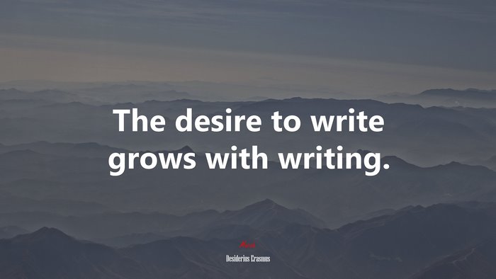 The desire to write grows with writing. | Desiderius Erasmus quote