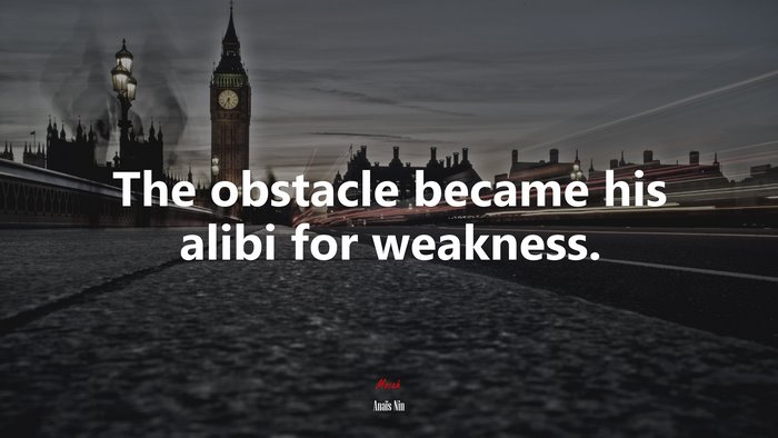 The obstacle became his alibi for weakness. | Anaïs Nin quote
