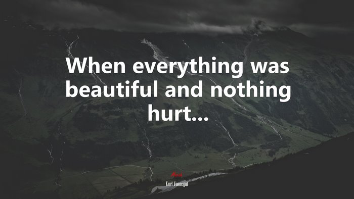 When everything was beautiful and nothing hurt... | Kurt Vonnegut quote