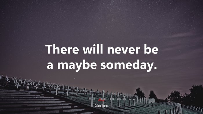 There will never be a maybe someday. | Colleen Hoover quote