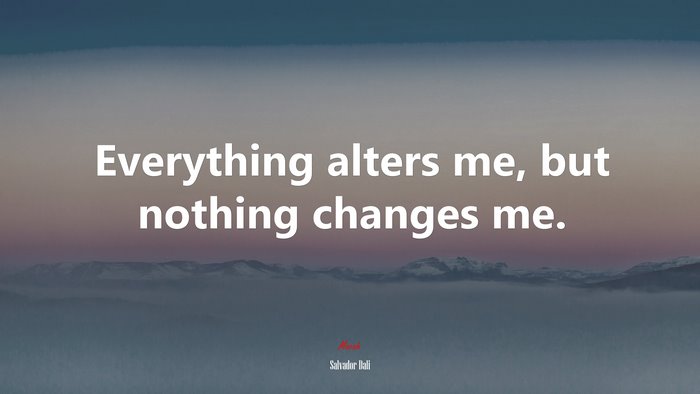 Everything alters me, but nothing changes me. | Salvador Dalí quote